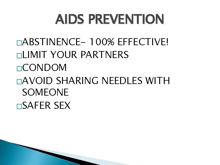 AIDS PREVENTION �ABSTINENCE- 100% EFFECTIVE! �LIMIT YOUR PARTNERS �CONDOM �AVOID SHARING NEEDLES WITH SOMEONE