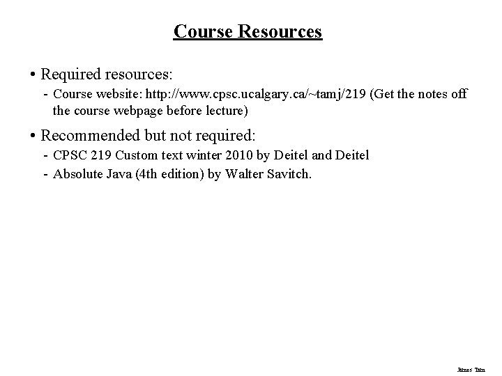 Course Resources • Required resources: - Course website: http: //www. cpsc. ucalgary. ca/~tamj/219 (Get