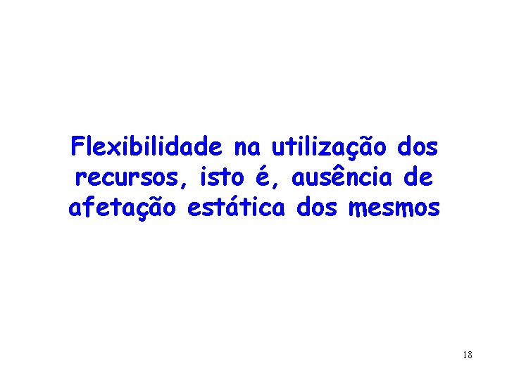 Flexibilidade na utilização dos recursos, isto é, ausência de afetação estática dos mesmos 18