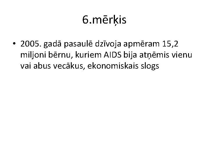 6. mērķis • 2005. gadā pasaulē dzīvoja apmēram 15, 2 miljoni bērnu, kuriem AIDS