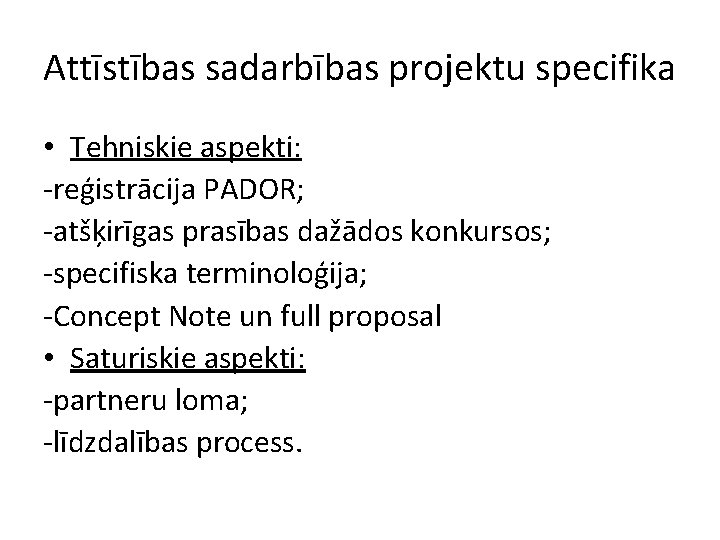 Attīstības sadarbības projektu specifika • Tehniskie aspekti: -reģistrācija PADOR; -atšķirīgas prasības dažādos konkursos; -specifiska