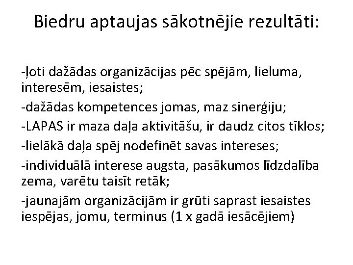 Biedru aptaujas sākotnējie rezultāti: -ļoti dažādas organizācijas pēc spējām, lieluma, interesēm, iesaistes; -dažādas kompetences Biedru aptaujas sākotnējie rezultāti: -ļoti dažādas organizācijas pēc spējām, lieluma, interesēm, iesaistes; -dažādas kompetences
