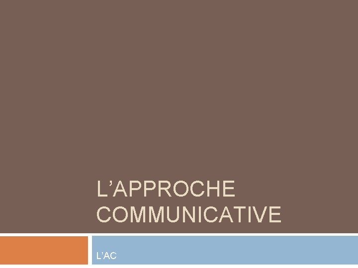 L’APPROCHE COMMUNICATIVE L’AC 