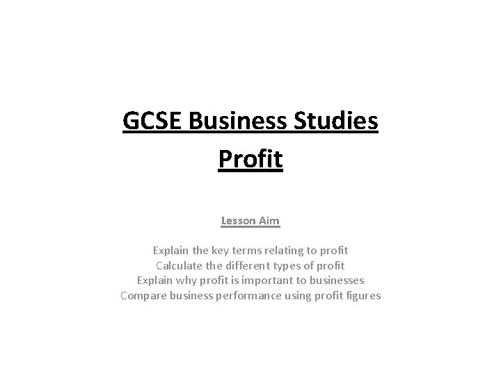GCSE Business Studies Profit Lesson Aim Explain the key terms relating to profit Calculate