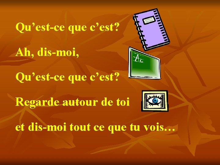 Qu’est-ce que c’est? Ah, dis-moi, Qu’est-ce que c’est? Regarde autour de toi et dis-moi