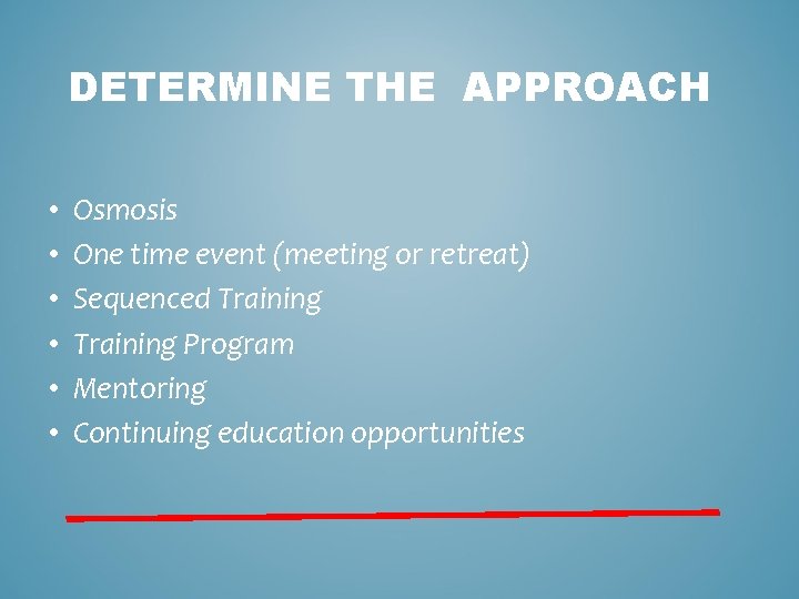 DETERMINE THE APPROACH • • • Osmosis One time event (meeting or retreat) Sequenced