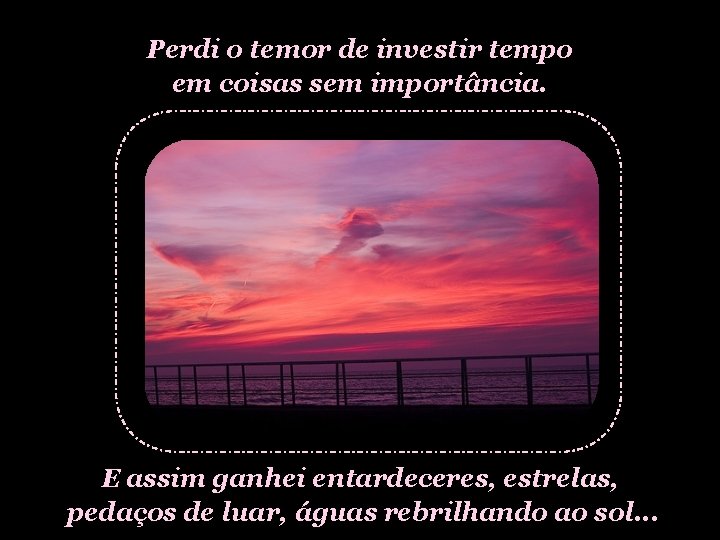 Perdi o temor de investir tempo em coisas sem importância. E assim ganhei entardeceres,