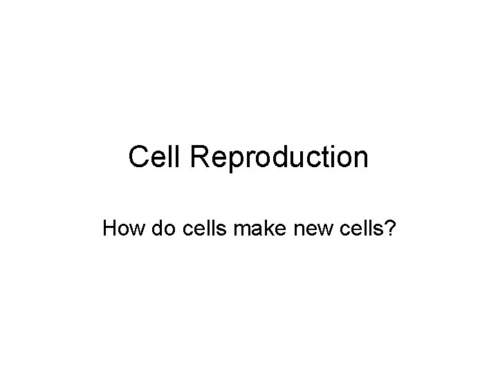 Cell Reproduction How do cells make new cells? 