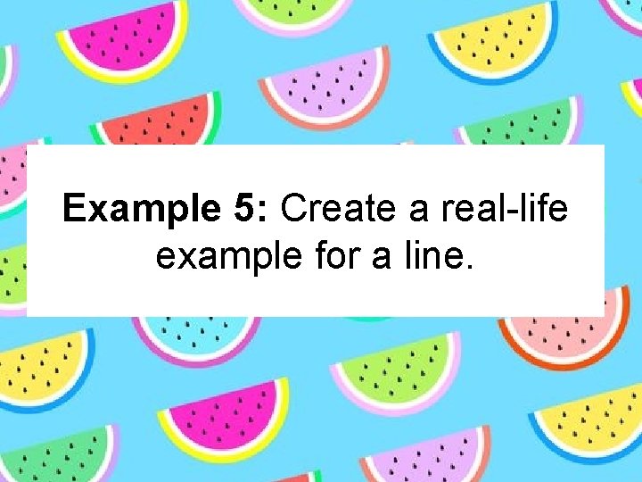 Example 5: Create a real-life example for a line. 