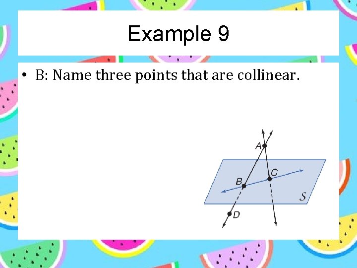 Example 9 • B: Name three points that are collinear. 