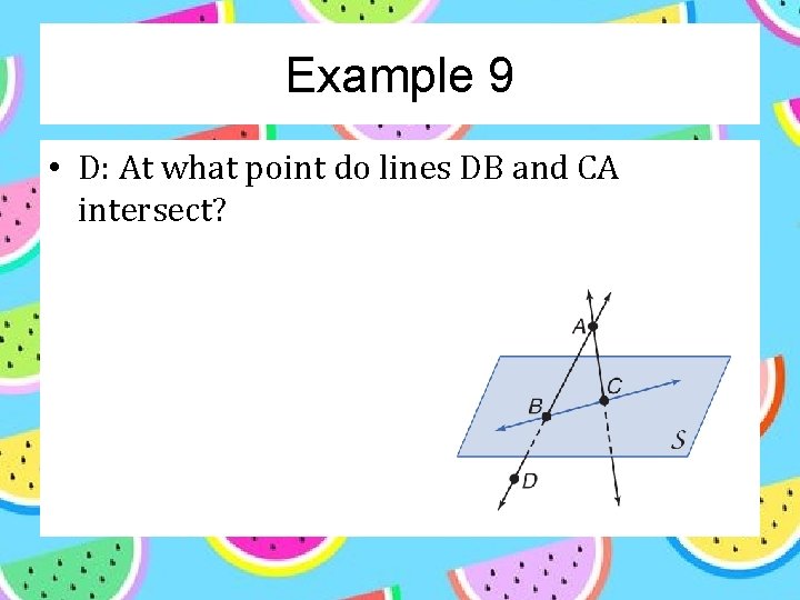 Example 9 • D: At what point do lines DB and CA intersect? 