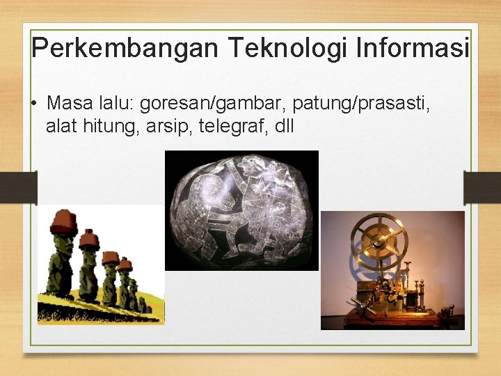 Perkembangan Teknologi Informasi • Masa lalu: goresan/gambar, patung/prasasti, alat hitung, arsip, telegraf, dll 