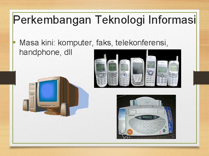 Perkembangan Teknologi Informasi • Masa kini: komputer, faks, telekonferensi, handphone, dll 