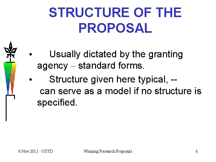 STRUCTURE OF THE PROPOSAL Usually dictated by the granting agency – standard forms. •