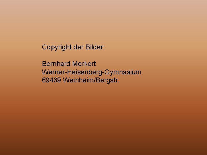 Copyright der Bilder: Bernhard Merkert Werner-Heisenberg-Gymnasium 69469 Weinheim/Bergstr. 