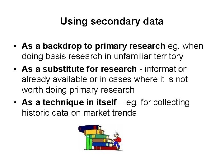 Using secondary data • As a backdrop to primary research eg. when doing basis