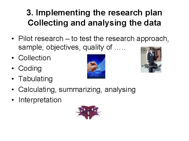 3. Implementing the research plan Collecting and analysing the data • Pilot research –