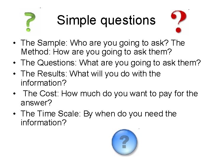 Simple questions • The Sample: Who are you going to ask? The Method: How