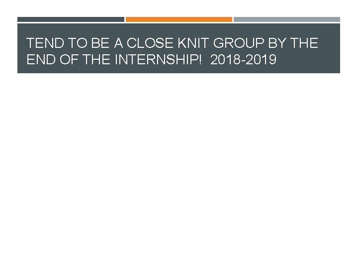 TEND TO BE A CLOSE KNIT GROUP BY THE END OF THE INTERNSHIP! 2018