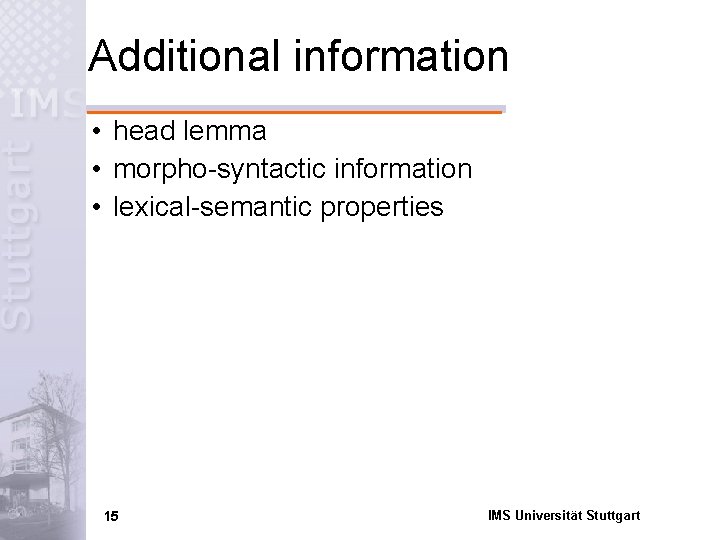 Additional information • head lemma • morpho-syntactic information • lexical-semantic properties 15 IMS Universität