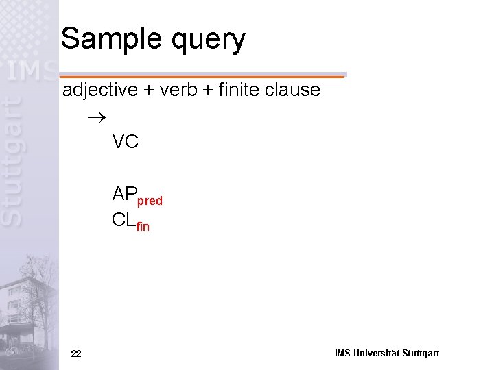 Sample query adjective + verb + finite clause VC APpred CLfin 22 IMS Universität