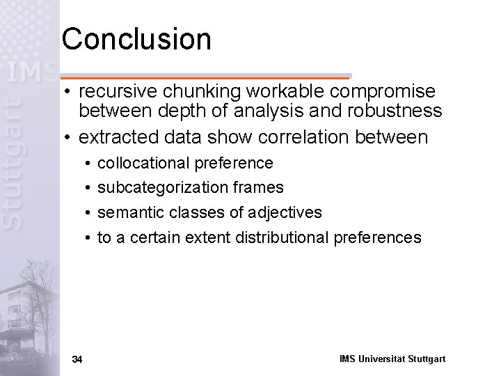 Conclusion • recursive chunking workable compromise between depth of analysis and robustness • extracted