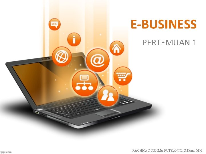 E-BUSINESS PERTEMUAN 1 RACHMAD SUKMA PUTRANTO, S. Kom, MM 