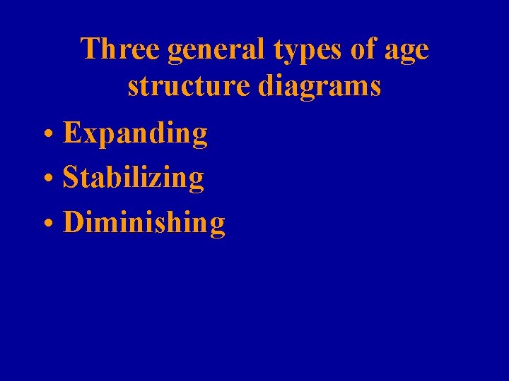 Three general types of age structure diagrams • Expanding • Stabilizing • Diminishing 