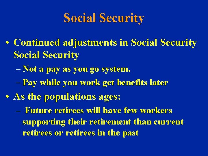 Social Security • Continued adjustments in Social Security – Not a pay as you