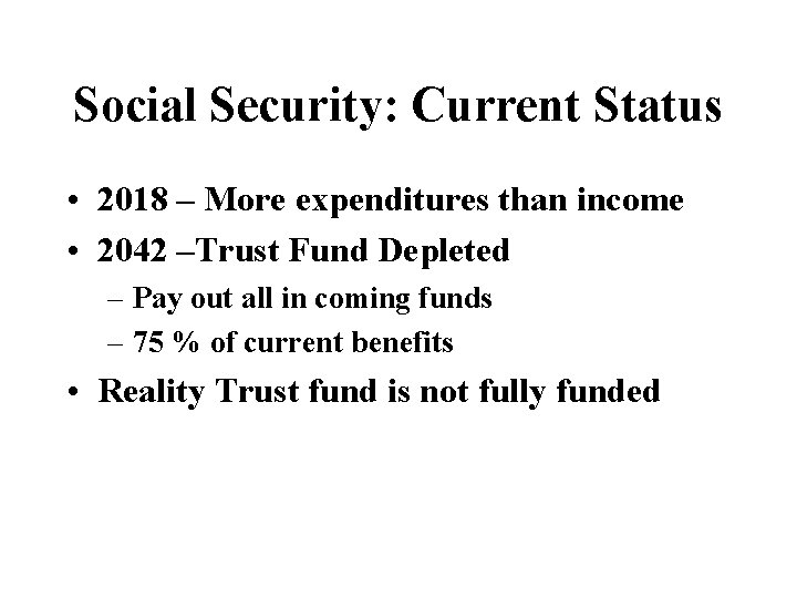 Social Security: Current Status • 2018 – More expenditures than income • 2042 –Trust