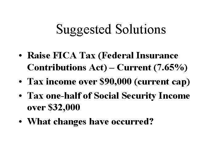Suggested Solutions • Raise FICA Tax (Federal Insurance Contributions Act) – Current (7. 65%)