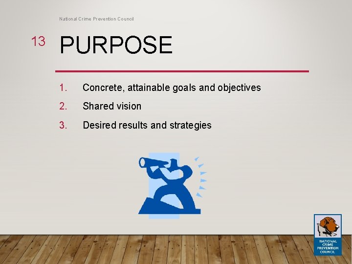 National Crime Prevention Council 13 PURPOSE 1. Concrete, attainable goals and objectives 2. Shared