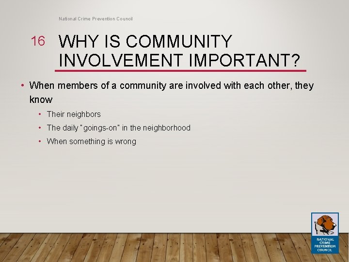 National Crime Prevention Council 16 WHY IS COMMUNITY INVOLVEMENT IMPORTANT? • When members of