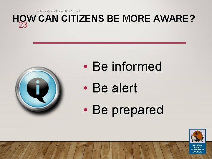 National Crime Prevention Council HOW CAN CITIZENS BE MORE AWARE? 23 • Be informed