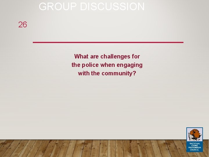 GROUP DISCUSSION 26 What are challenges for the police when engaging with the community?