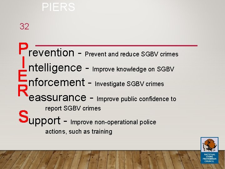 PIERS 32 Prevention I ntelligence Enforcement Reassurance - Prevent and reduce SGBV crimes Improve