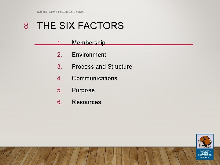 National Crime Prevention Council 8 THE SIX FACTORS 1. Membership 2. Environment 3. Process