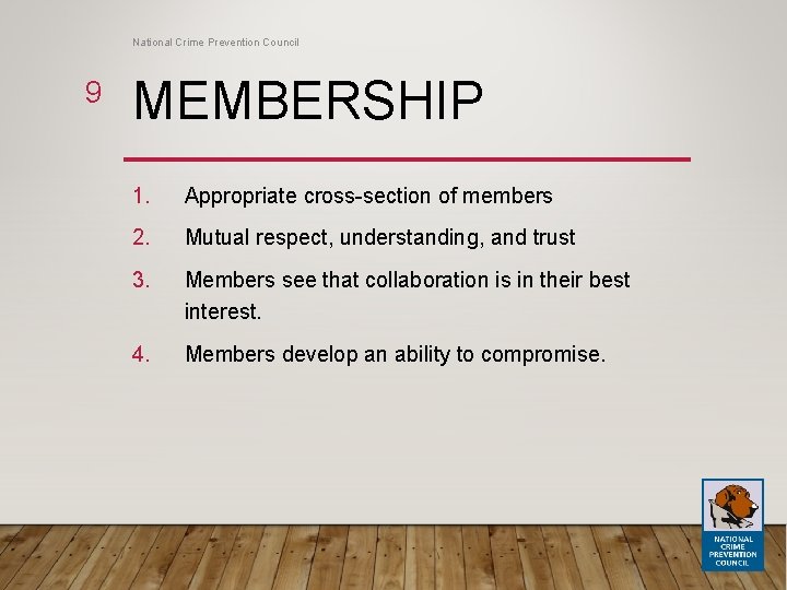 National Crime Prevention Council 9 MEMBERSHIP 1. Appropriate cross-section of members 2. Mutual respect,