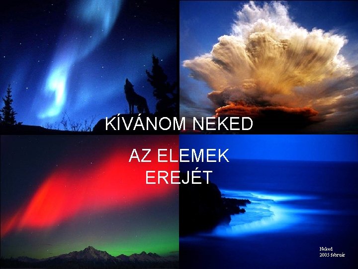 KÍVÁNOM NEKED AZ ELEMEK EREJÉT Neked 2005 február 