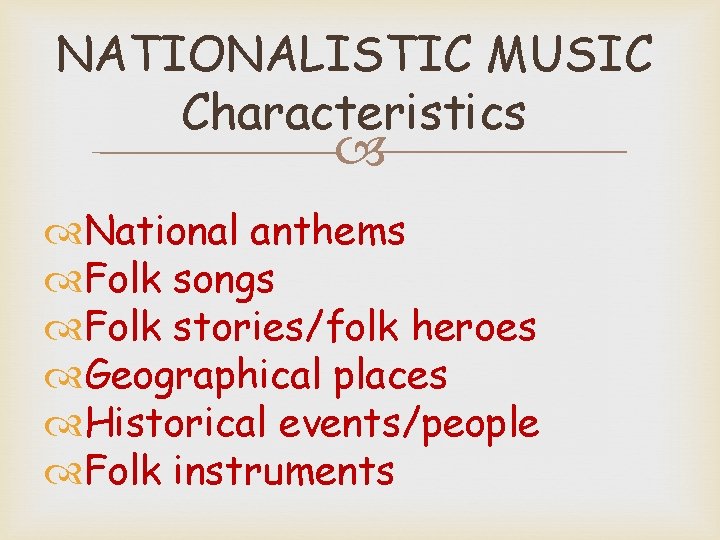NATIONALISTIC MUSIC Characteristics National anthems Folk songs Folk stories/folk heroes Geographical places Historical events/people