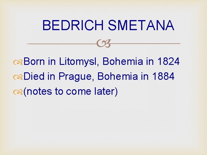 BEDRICH SMETANA Born in Litomysl, Bohemia in 1824 Died in Prague, Bohemia in 1884