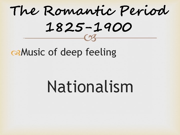 The Romantic Period 1825 -1900 Music of deep feeling Nationalism 