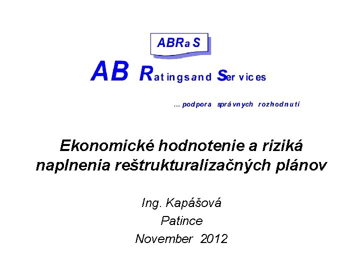 Ekonomické hodnotenie a riziká naplnenia reštrukturalizačných plánov Ing. Kapášová Patince November 2012 
