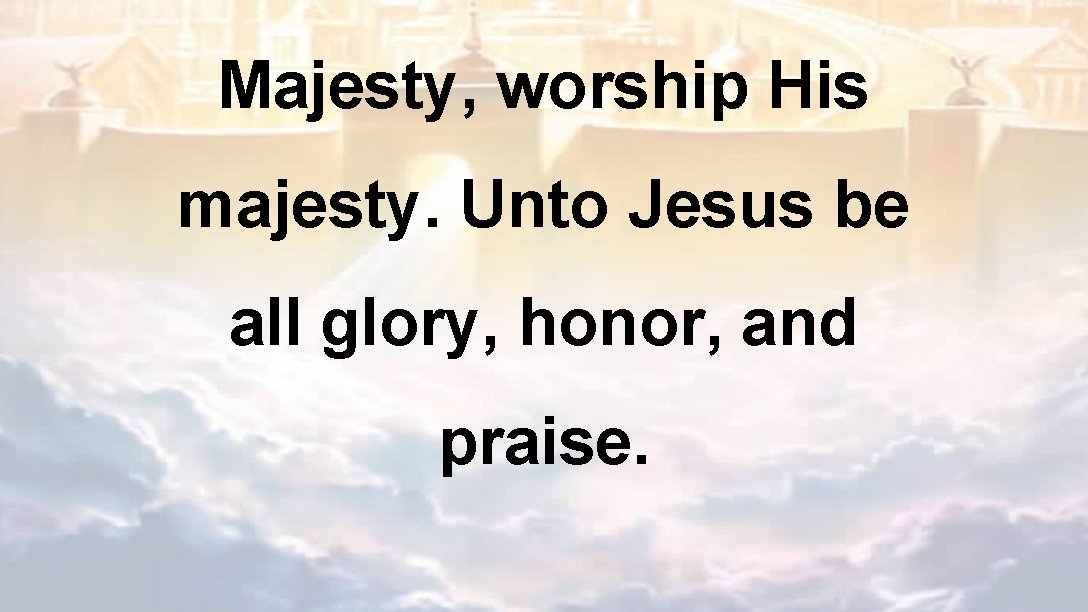 Majesty, worship His majesty. Unto Jesus be all glory, honor, and praise. 