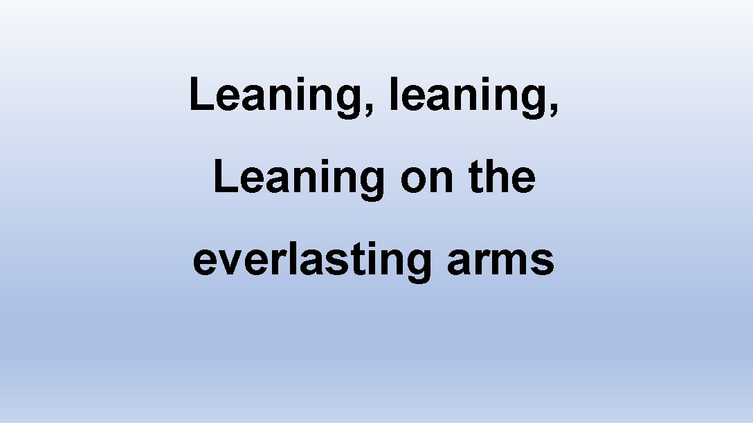 Leaning, leaning, Leaning on the everlasting arms 