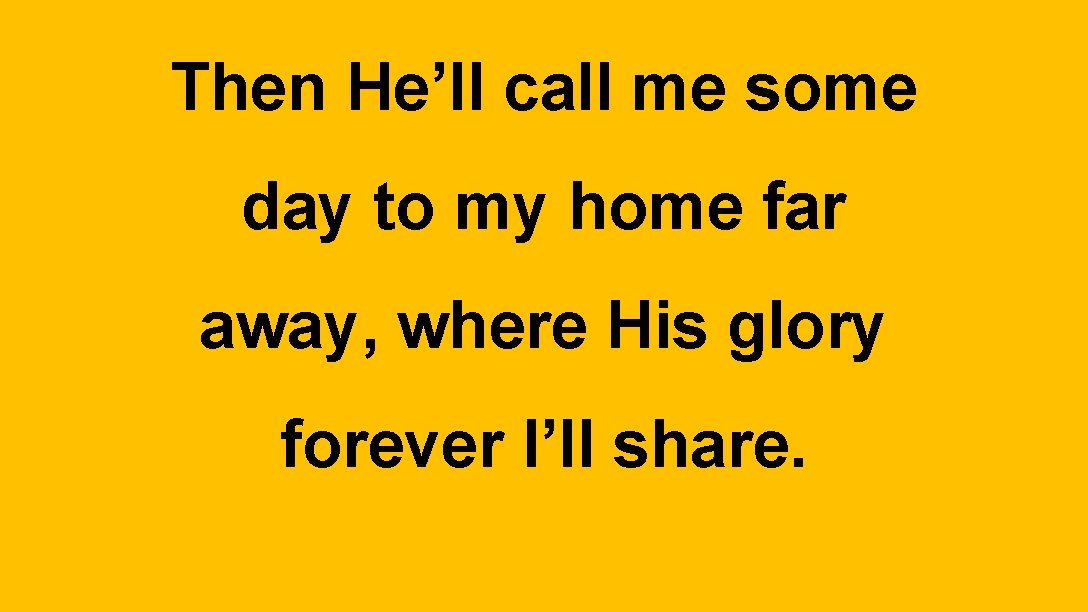 Then He’ll call me some day to my home far away, where His glory