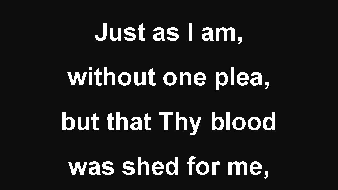 Just as I am, without one plea, but that Thy blood was shed for