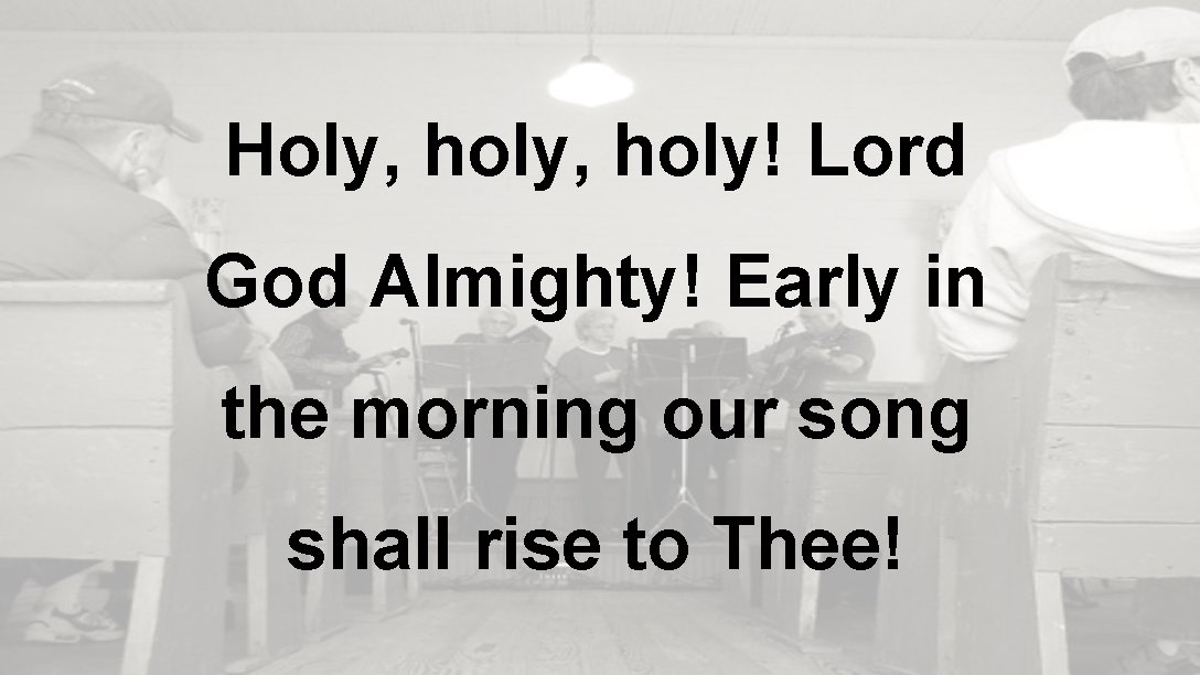 Holy, holy! Lord God Almighty! Early in the morning our song shall rise to