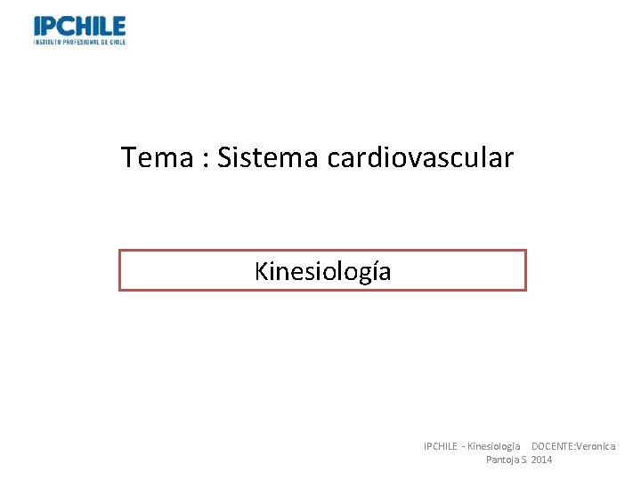 Tema : Sistema cardiovascular Kinesiología Professor: Verónica Pantoja. Lic. MSP. IPCHILE - Kinesiologia DOCENTE: