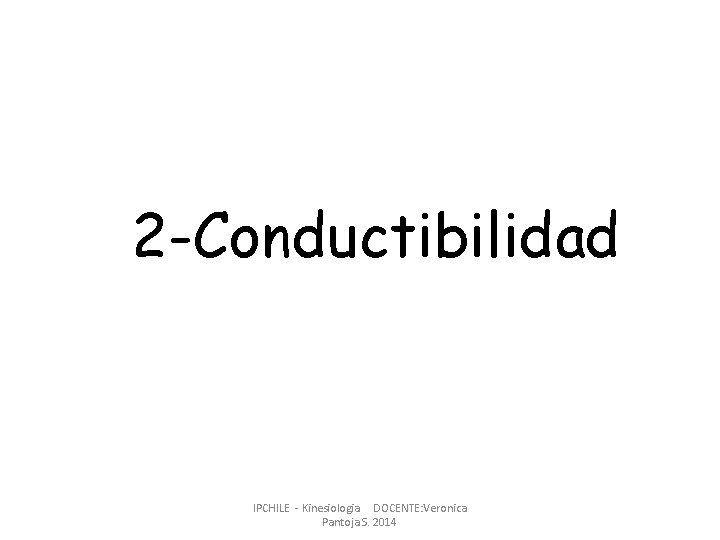 2 -Conductibilidad IPCHILE - Kinesiologia DOCENTE: Veronica Pantoja S. 2014 